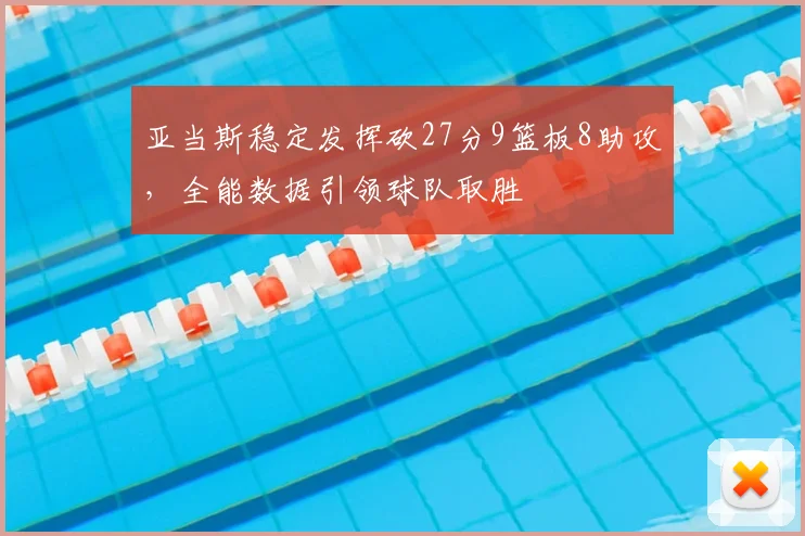 亚当斯稳定发挥砍27分9篮板8助攻，全能数据引领球队取胜