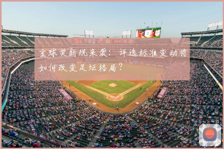 金球奖新规来袭：评选标准变动将如何改变足坛格局？
