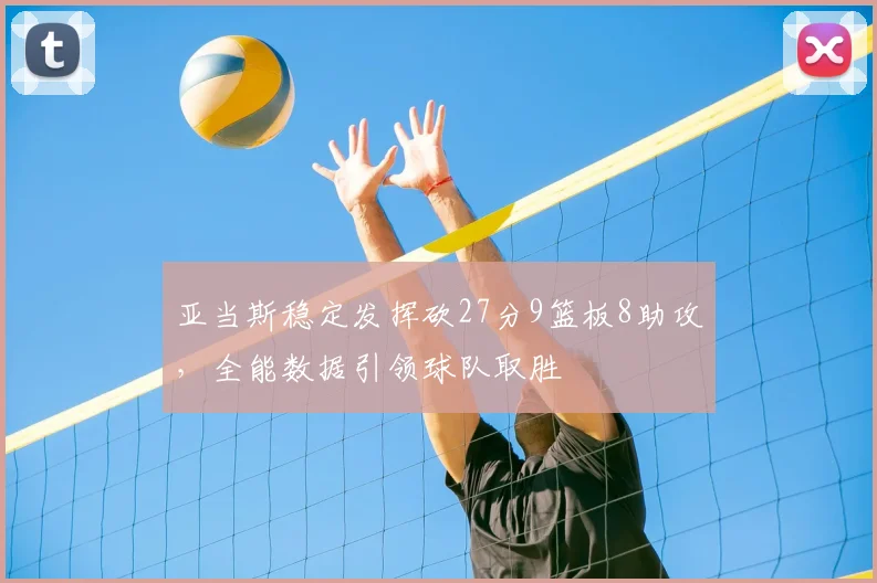 亚当斯稳定发挥砍27分9篮板8助攻,全能数据引领球队取胜