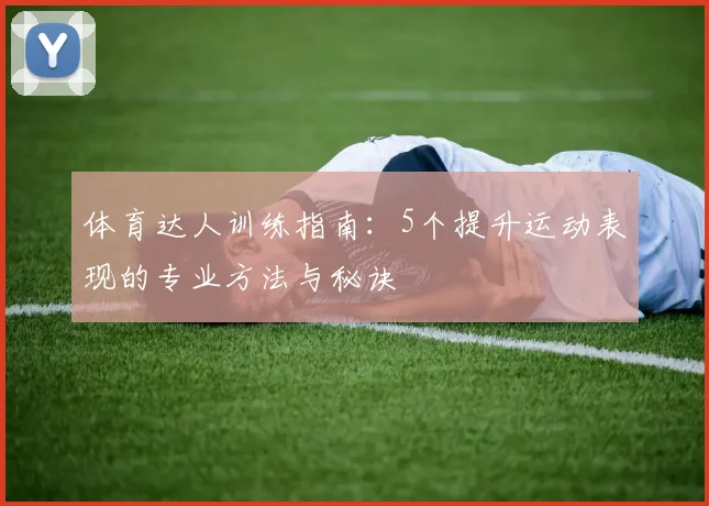 体育达人训练指南：5个提升运动表现的专业方法与秘诀