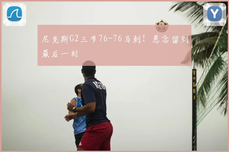 尼克斯G2三节76-76马刺！悬念留到最后一刻