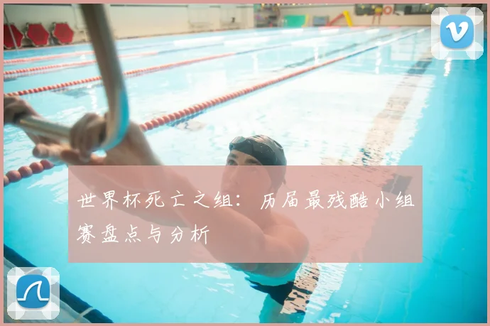 世界杯死亡之组：历届最残酷小组赛盘点与分析