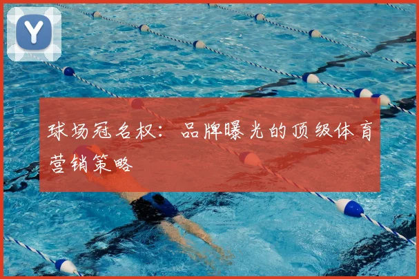 球场冠名权:品牌曝光的顶级体育营销策略