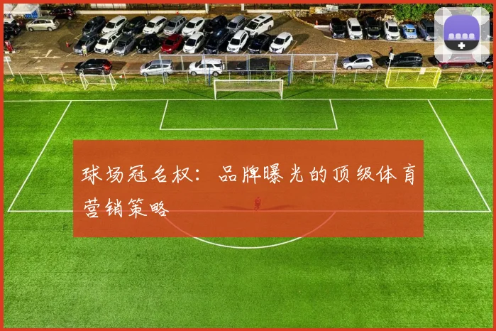 球场冠名权：品牌曝光的顶级体育营销策略