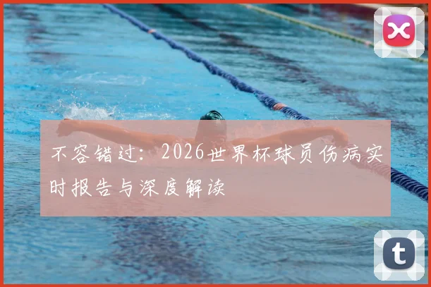 不容错过:2026世界杯球员伤病实时报告与深度解读
