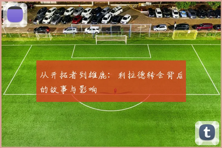 从开拓者到雄鹿:利拉德转会背后的故事与影响