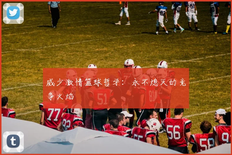 威少激情篮球哲学：永不熄灭的竞争火焰