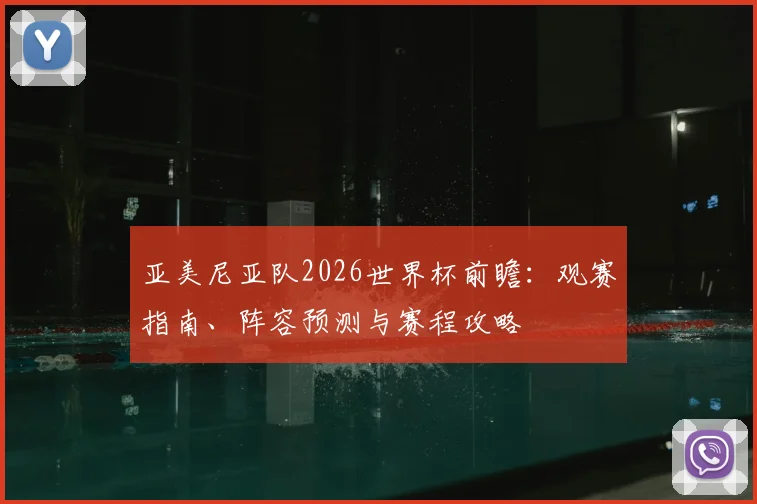 亚美尼亚队2026世界杯前瞻：观赛指南、阵容预测与赛程攻略