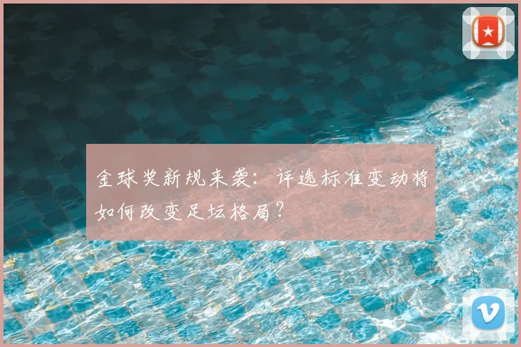 金球奖新规来袭：评选标准变动将如何改变足坛格局？