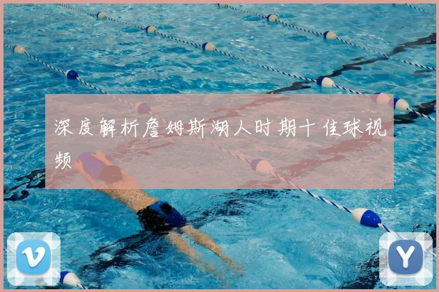 深度解析詹姆斯湖人时期十佳球视频