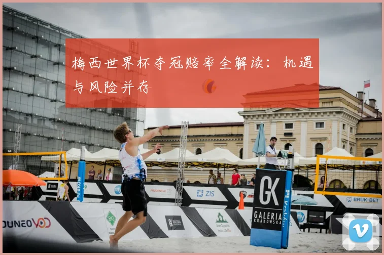梅西世界杯夺冠赔率全解读：机遇与风险并存