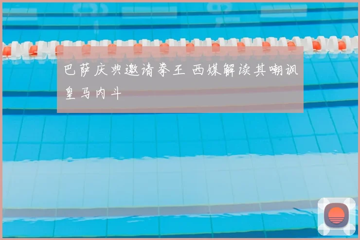 巴萨庆典邀请拳王 西媒解读其嘲讽皇马内斗