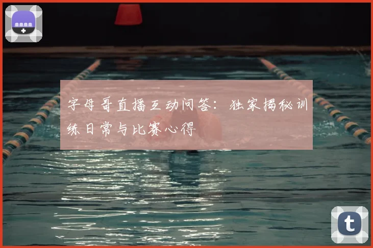 字母哥直播互动问答:独家揭秘训练日常与比赛心得