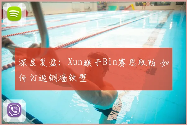深度复盘：Xun猴子Bin赛恩联防 如何打造铜墙铁壁