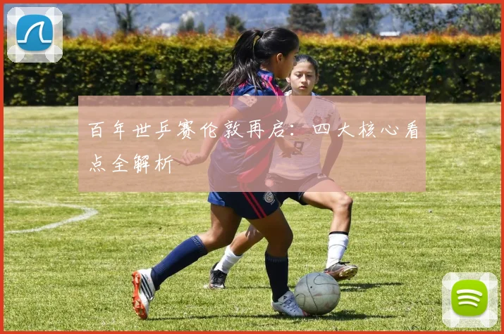 百年世乒赛伦敦再启：四大核心看点全解析