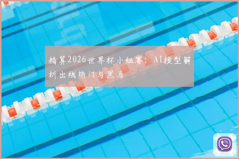 精算2026世界杯小组赛:AI模型解析出线热门与黑马