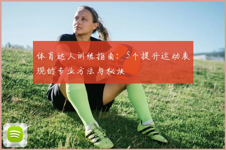 体育达人训练指南：5个提升运动表现的专业方法与秘诀